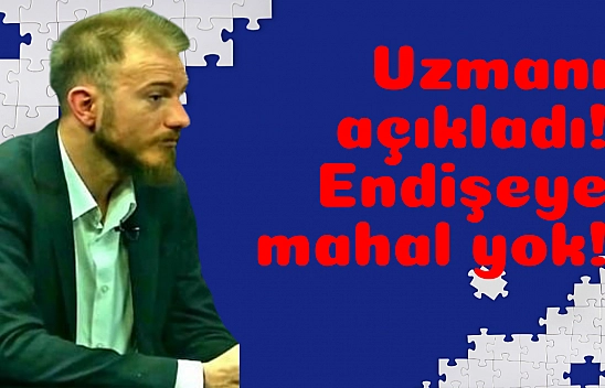 Uzmanı açıkladı! Endişeye mahal yok!
