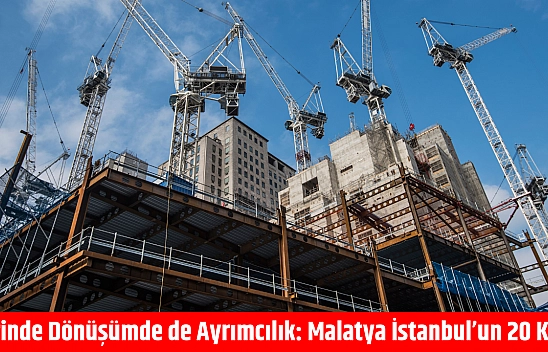 Yerinde Dönüşümde de Ayrımcılık: Malatya İstanbul'un 20 Katı