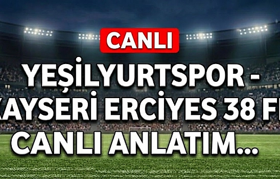 Yeşilyurtspor-Kayseri Erciyesspor maçı canlı anlatım