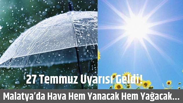 27 Temmuz Uyarısı Geldi! Malatyalılar Hem Yanacak Hem de Islanacak...