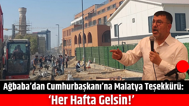 Ağbaba'dan Cumhurbaşkanı'na Malatya Teşekkürü: 'Her Hafta Gelsin!'