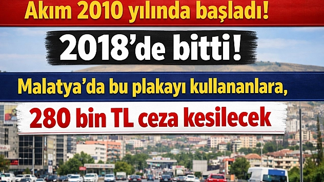 Akım 2010 yılında başladı! 2018'de bitti! Malatya'da bu plakayı kullananlara 280 bin TL ceza kesilecek