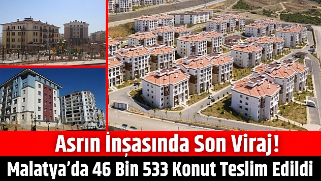 Asrın inşasında son viraj! Malatya'da 46 bin 533 konut teslim edildi