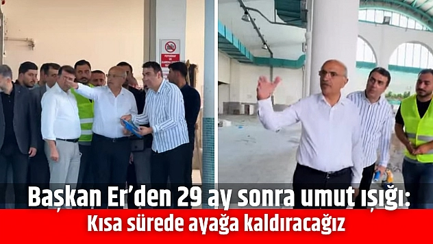 Başkan Er'den 29 ay sonra umut ışığı: Kısa sürede ayağa kaldıracağız
