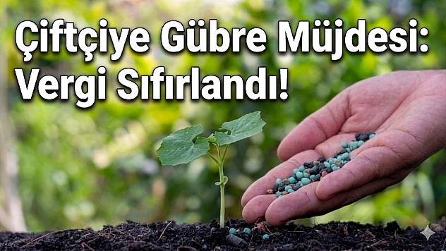 Çiftçiye Gübre Müjdesi: Vergi Sıfırlandı!