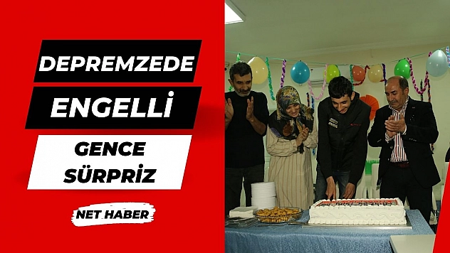 Depremzede engelli gence sürpriz