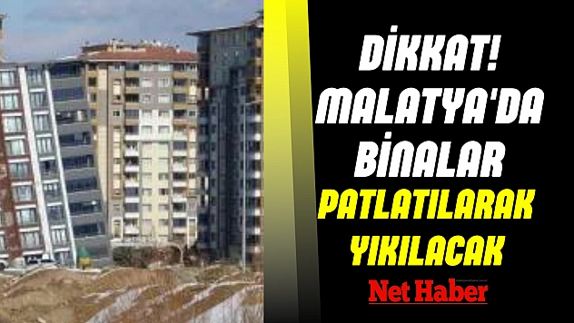 Dikkat! Malatya'da binalar patlatılarak yıkılacak