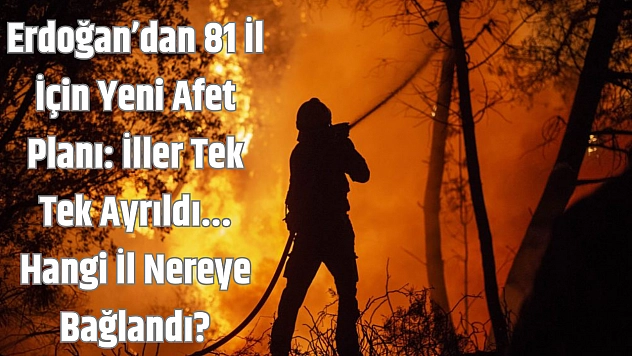 Erdoğan'dan 81 İl İçin Yeni Afet Planı: İller Tek Tek Ayrıldı... Hangi İl Nereye Bağlandı?