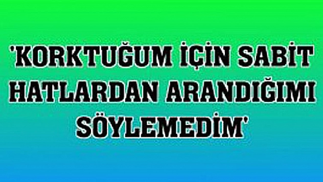 Korktuğum için söylemedim