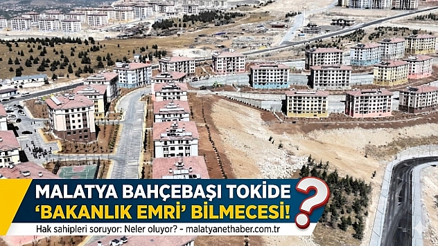 Malatya Bahçebaşı TOKİ'de 'Bakanlık Emri' bilmecesi!