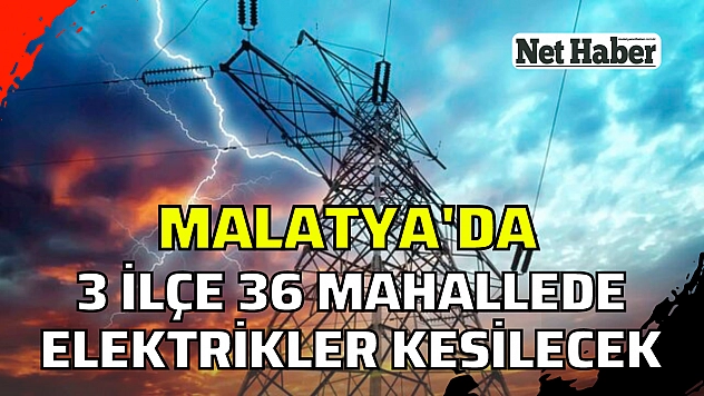Malatya'da 36 mahallede elektrikler kesilecek