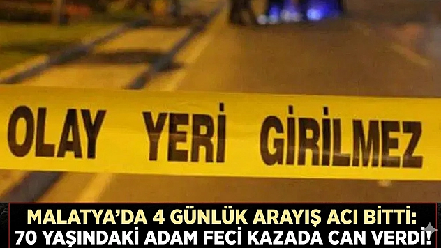 Malatya'da 4 günlük arayış acı bitti:  70 yaşındaki adam feci kazada can verdi!