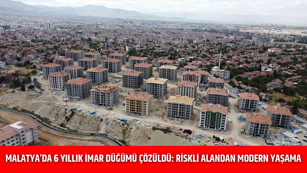 Malatya'da 6 Yıllık İmar Düğümü Çözüldü: Riskli Alandan Modern Yaşama