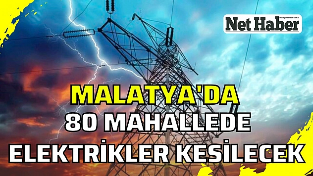 Malatya'da 80 mahallede elektrikler kesilecek