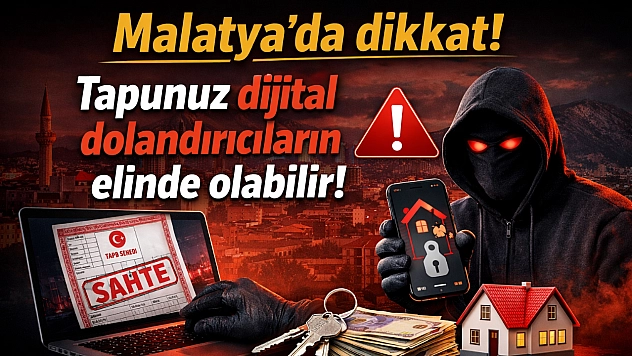 Malatyalılar dikkat! Tapunuz dijital dolandırıcıların elinde olabilir!