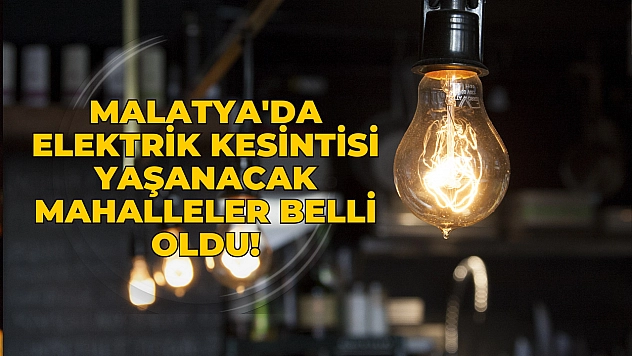 Malatya'da elektrik kesintisi yaşanacak mahalleler belli oldu!