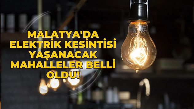 Malatya'da elektrik kesintisi yaşanacak mahalleler belli oldu!