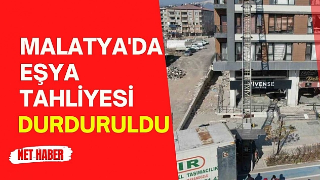 Malatya'da eşya tahliyesi durduruldu