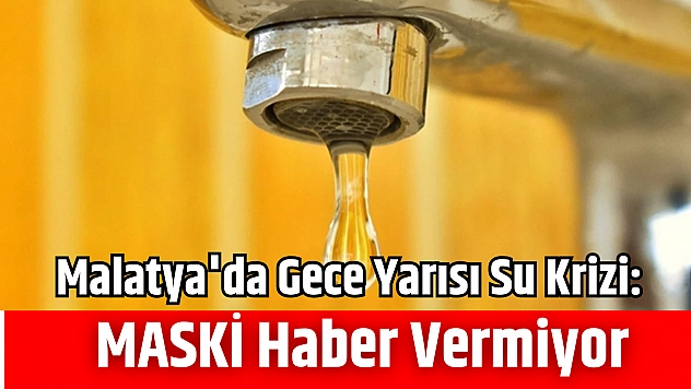 Malatya'da Gece Yarısı Su Krizi: MASKİ haber vermiyor