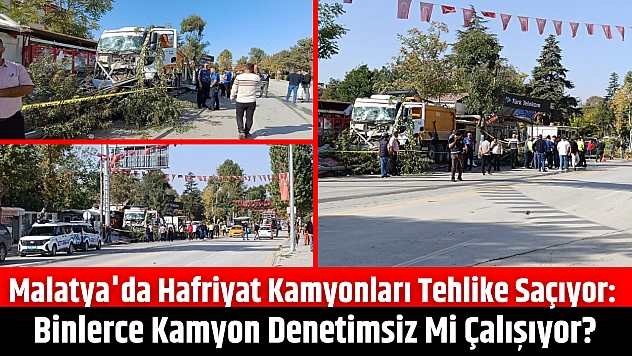 Malatya'da hafriyat kamyonları tehlike saçıyor: Binlerce kamyon denetimsiz mi çalışıyor?