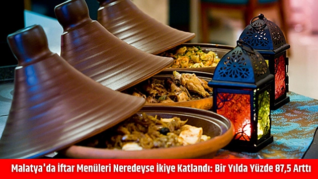 Malatya'da İftar Menüleri Neredeyse İkiye Katlandı: Bir Yılda Yüzde 87,5 Arttı