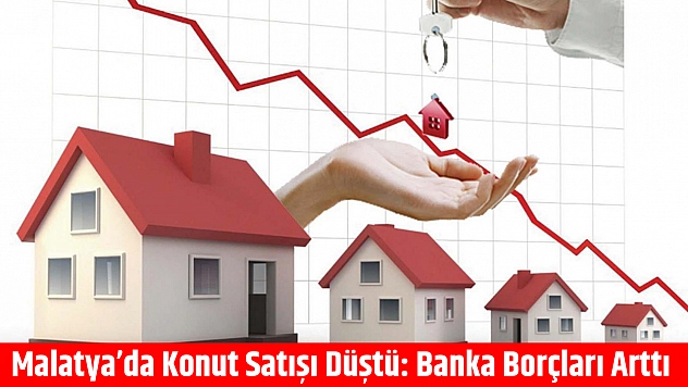 Malatya'da Konut Satışı Düştü: Banka Borçları Arttı