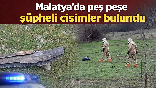 Malatya'da peş peşe şüpheli cisimler bulundu