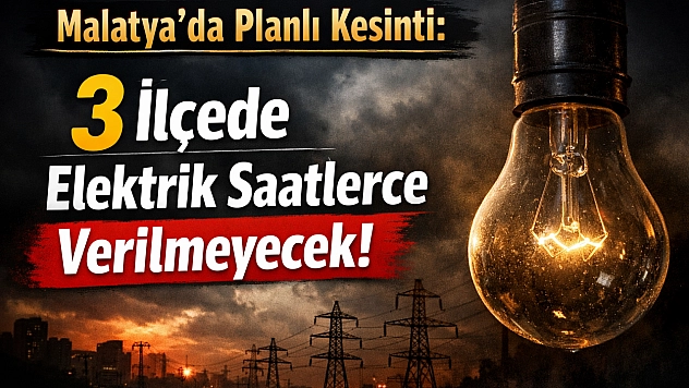 Malatya'da Planlı Kesinti: 3 İlçede Elektrik Saatlerce Verilmeyecek!
