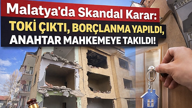 Malatya'da Skandal Karar: TOKİ Çıktı, Borçlanma Yapıldı, Anahtar Mahkemeye Takıldı!