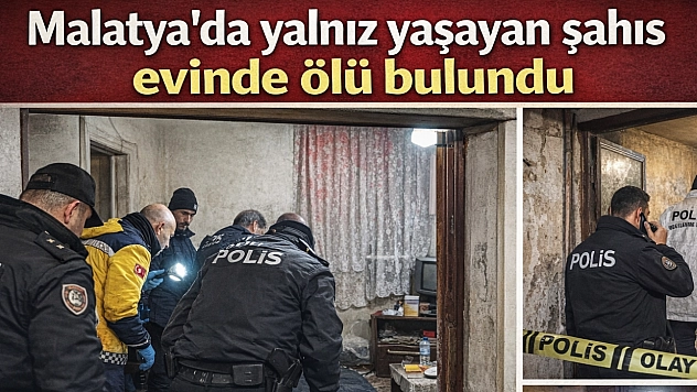 Malatya'da yalnız yaşayan şahıs evinde ölü bulundu