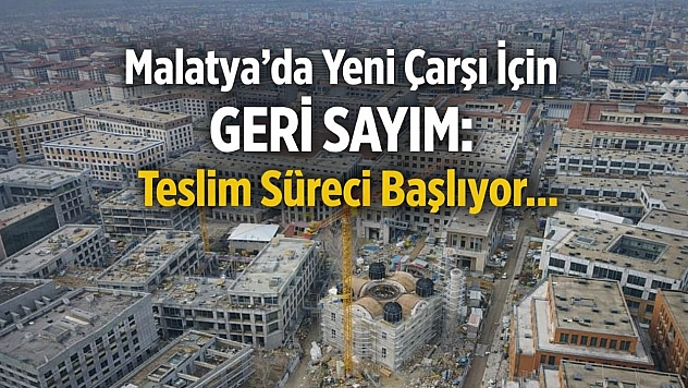 Malatya'da Yeni Çarşı İçin Geri Sayım: Teslim Süreci Başlıyor...