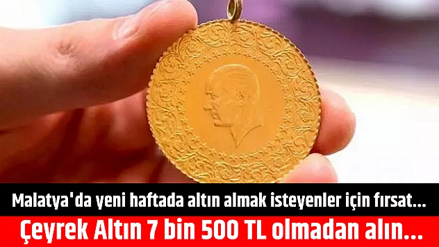 Malatya'da yeni haftada altın almak isteyenler için fırsat... Çeyrek Altın 7 bin 500 TL olmadan alın...