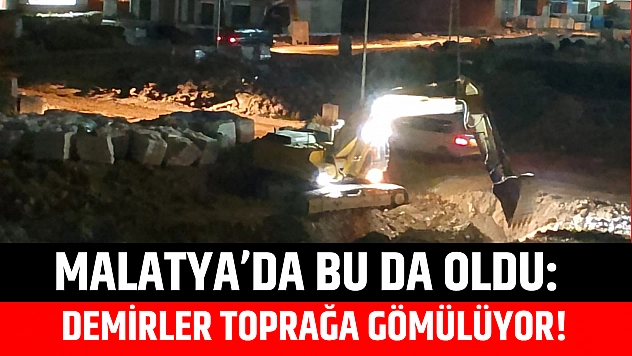 Malatya'da bu da oldu: Demirler toprağa gömülüyor!