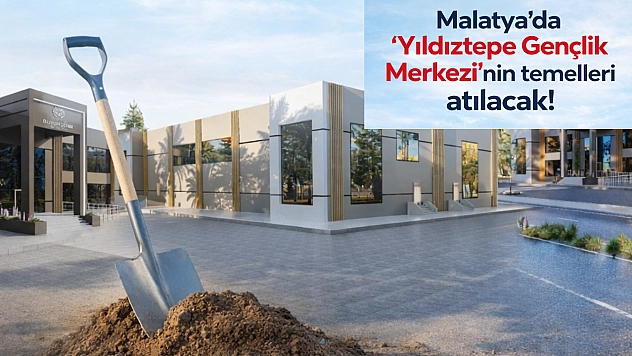 Malatya'da 'Yıldıztepe Gençlik Merkezi'nin temelleri atılacak!