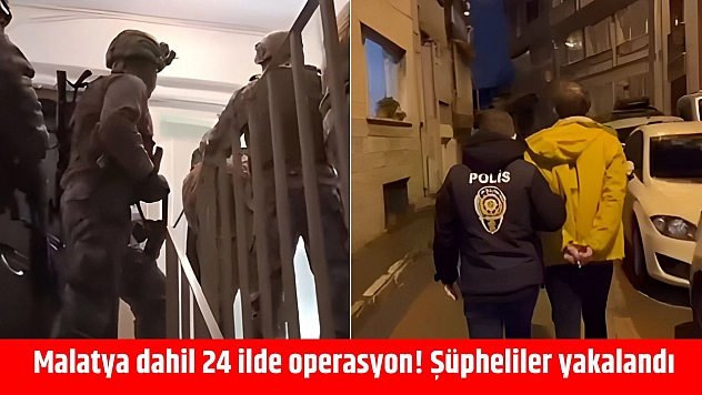 Malatya dahil 24 ilde operasyon! Şüpheliler yakalandı