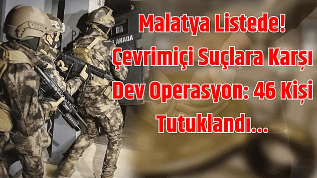 Malatya listede! Çevrimiçi suçlara karşı dev operasyon: 46 kişi tutuklandı…