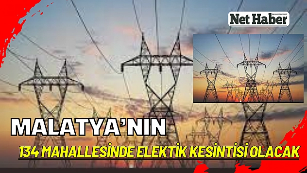 Malatya'nın 134 mahallesinde elektik kesintisi olacak 