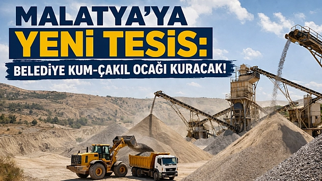 Malatya'ya Yeni Tesis: Belediye Kum-Çakıl Ocağı Kuracak!