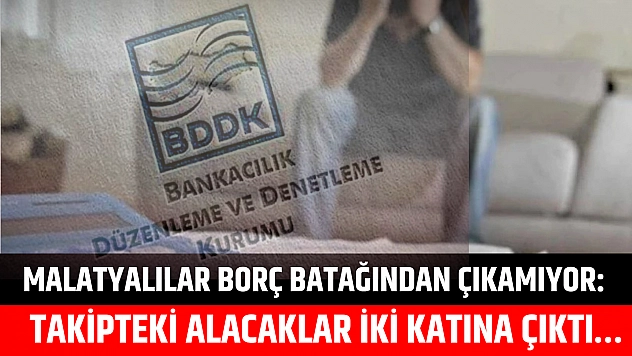 Malatyalılar borç batağından çıkamıyor: Takipteki alacaklar iki katına çıktı…