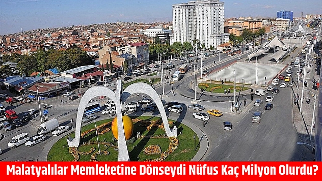 Malatyalılar memleketine dönseydi nüfus kaç milyon olurdu?