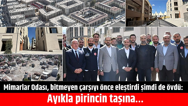 Mimarlar Odası, bitmeyen çarşıyı önce eleştirdi şimdi de övdü: Ayıkla pirincin taşına…