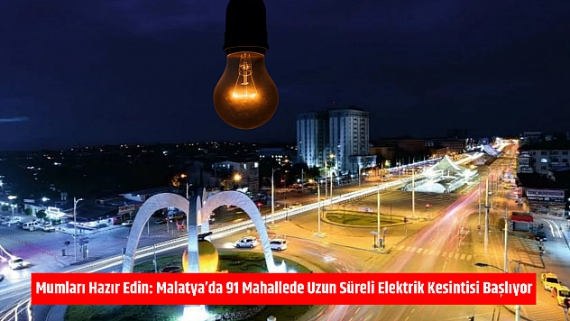 Mumları Hazır Edin: Malatya'da 91 Mahallede Uzun Süreli Elektrik Kesintisi Başlıyor