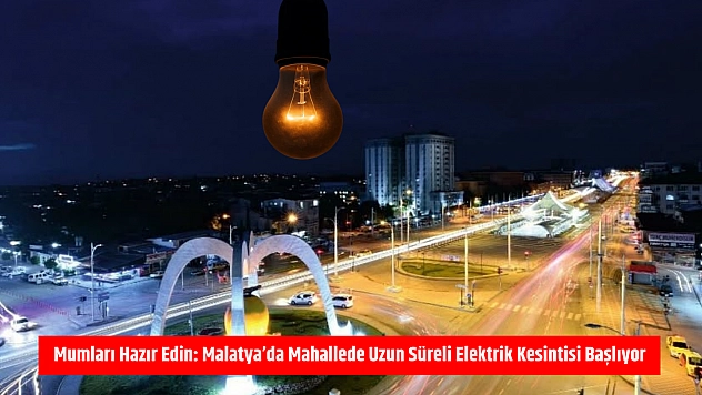 Mumları Hazır Edin: Malatya'da Uzun Süreli Elektrik Kesintisi Başlıyor