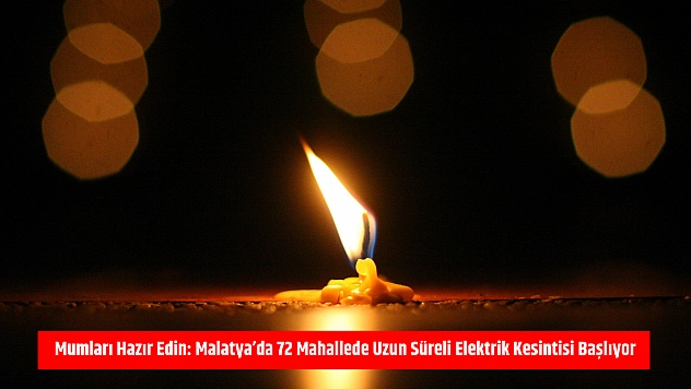 Mumları Hazır Edin: Malatya'da 72 Mahallede Uzun Süreli Elektrik Kesintisi Başlıyor