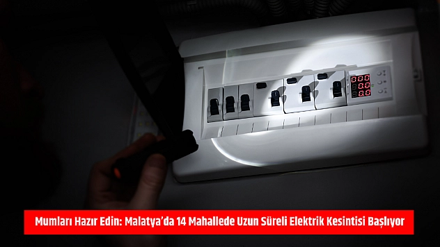 Mumları hazır edin: Malatya'da 14 mahallede uzun süreli elektrik kesintisi başlıyor