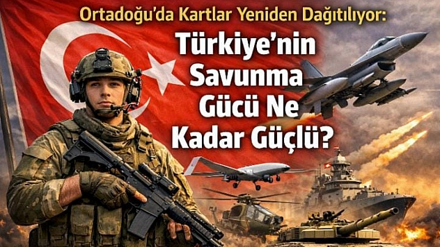Ortadoğu'da Kartlar Yeniden Dağıtılıyor: Türkiye'nin Savunma Gücü Ne Kadar Güçlü?