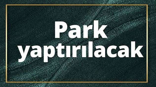 Park yaptırılacak