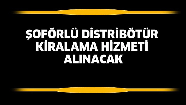 Şoförlü distribötür kiralama hizmeti alınacak