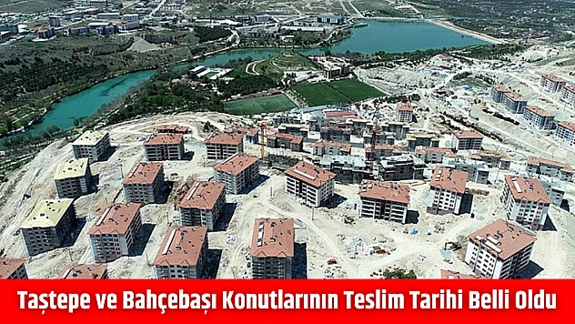 Taştepe ve Bahçebaşı konutlarının teslim tarihi belli oldu