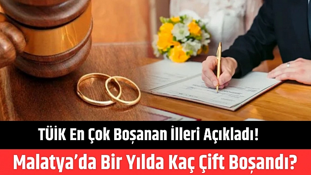 TÜİK en çok boşanan illeri açıkladı! Malatya'da bir yılda kaç çift boşandı?